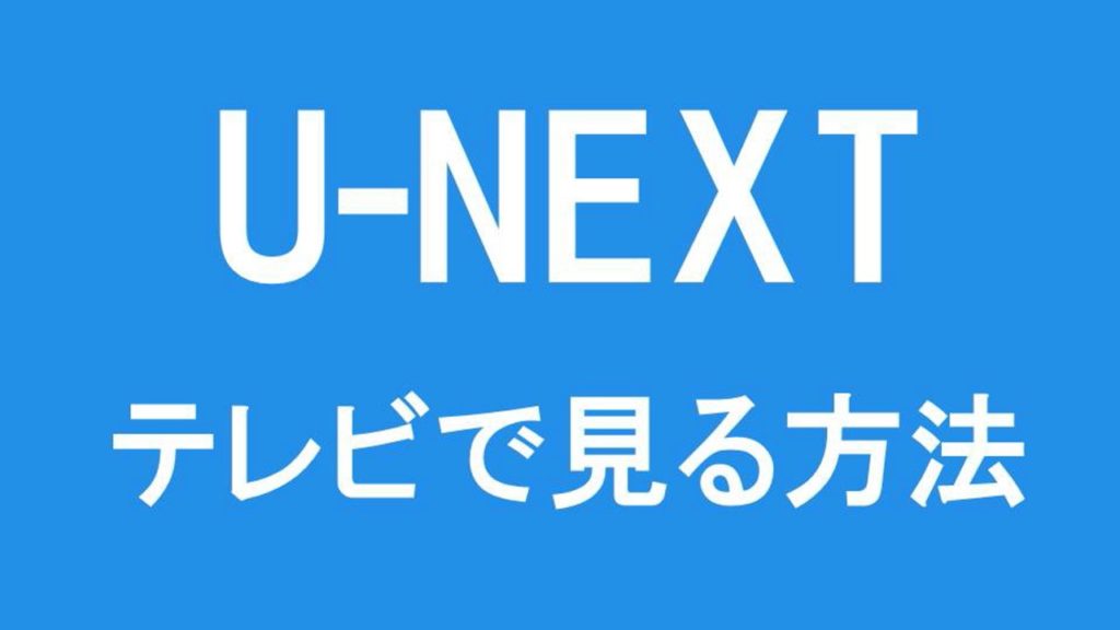 U Next（ユーネクスト）をテレビで見るには？簡単な方法を解説 Vodはお好きでしょ？